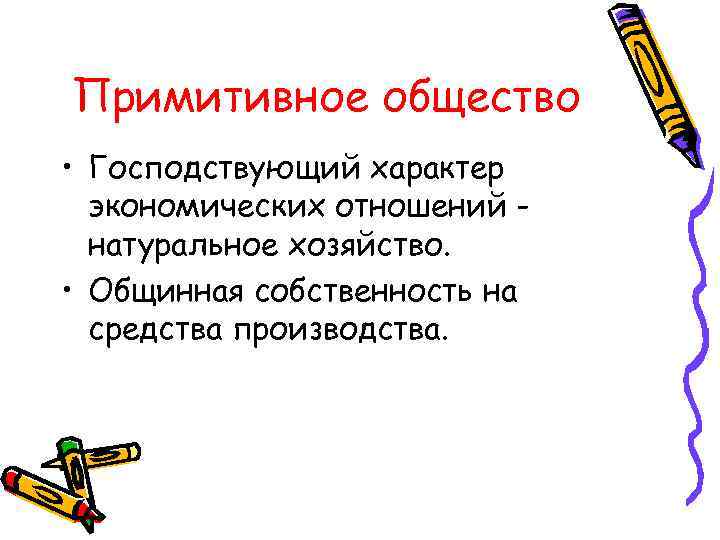 Примитивное общество • Господствующий характер экономических отношений натуральное хозяйство. • Общинная собственность на средства