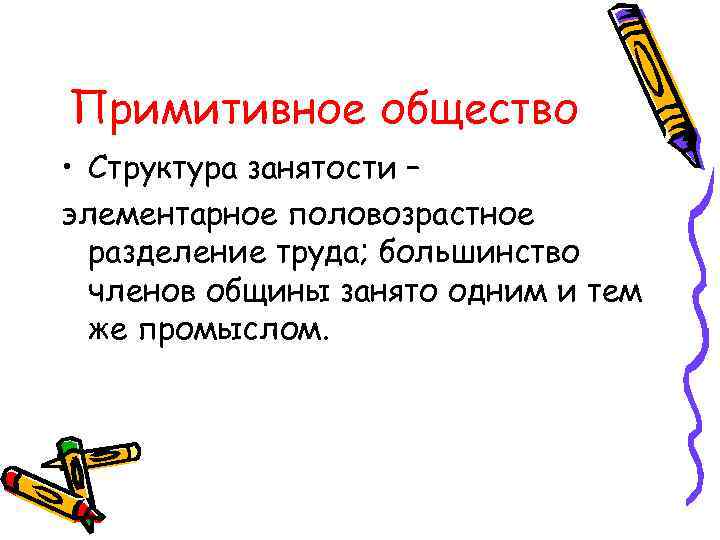 Примитивное общество • Структура занятости – элементарное половозрастное разделение труда; большинство членов общины занято