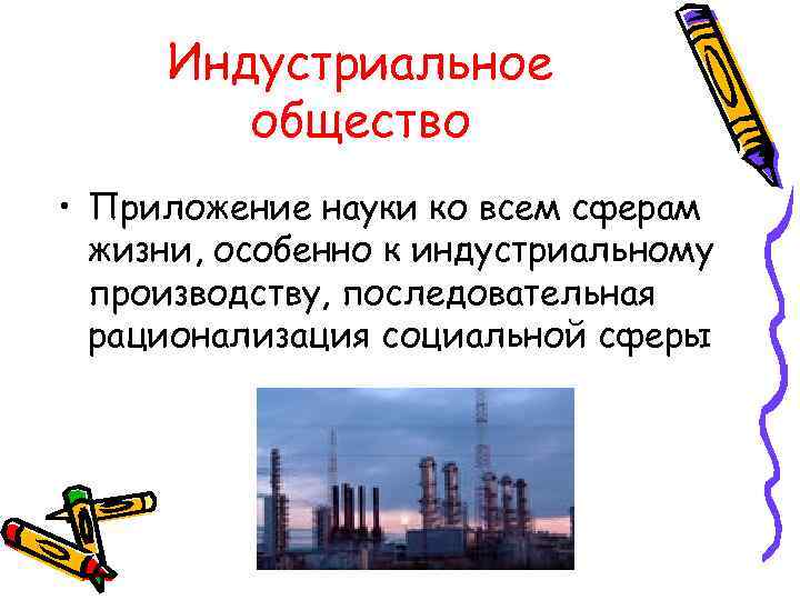 Индустриальное общество • Приложение науки ко всем сферам жизни, особенно к индустриальному производству, последовательная