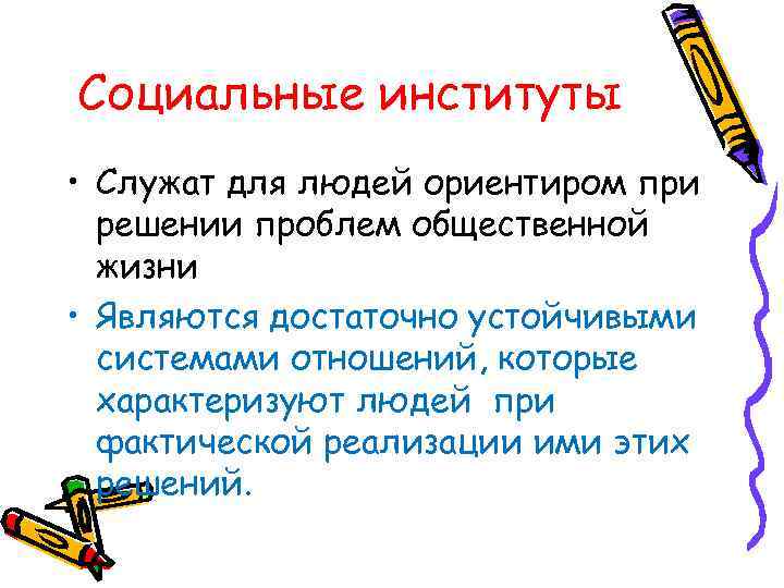 Социальные институты • Служат для людей ориентиром при решении проблем общественной жизни • Являются