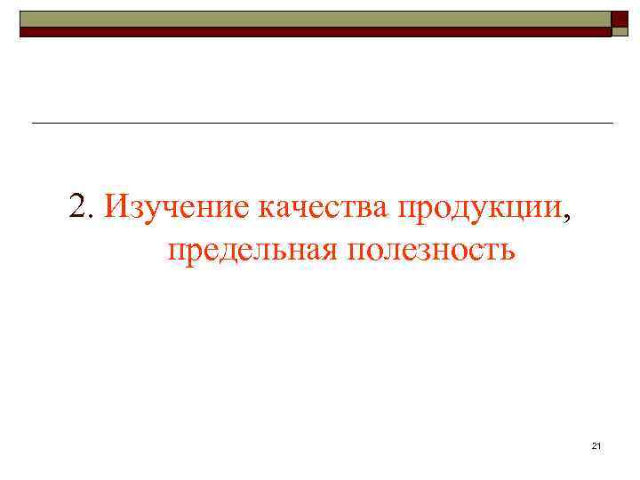 2. Изучение качества продукции, предельная полезность 21 