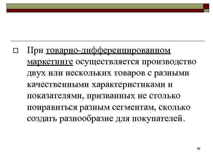 o При товарно-дифференцированном маркетинге осуществляется производство двух или нескольких товаров с разными качественными характеристиками