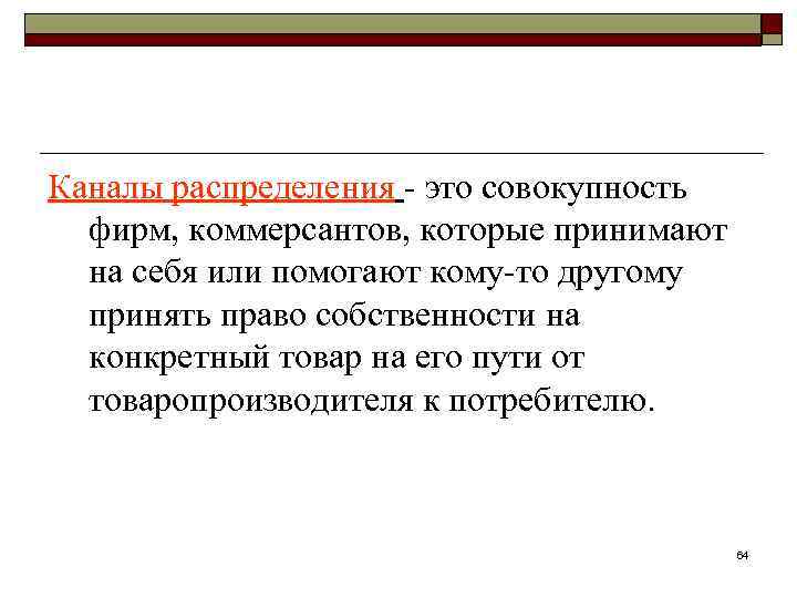 Каналы распределения - это совокупность фирм, коммерсантов, которые принимают на себя или помогают кому-то