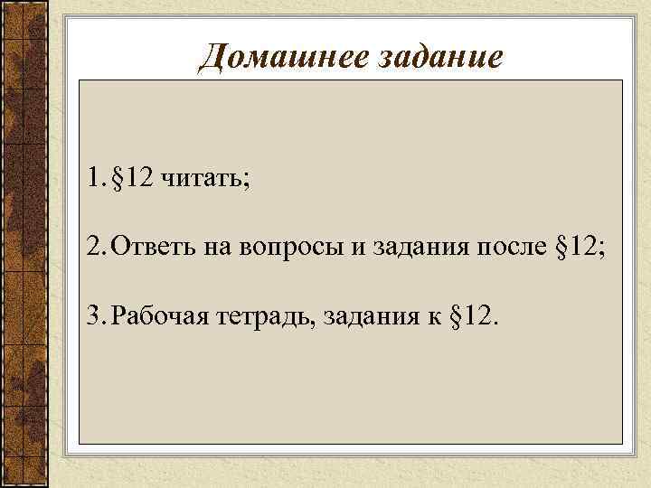 Домашнее задание 1. § 12 читать; 2. Ответь на вопросы и задания после §