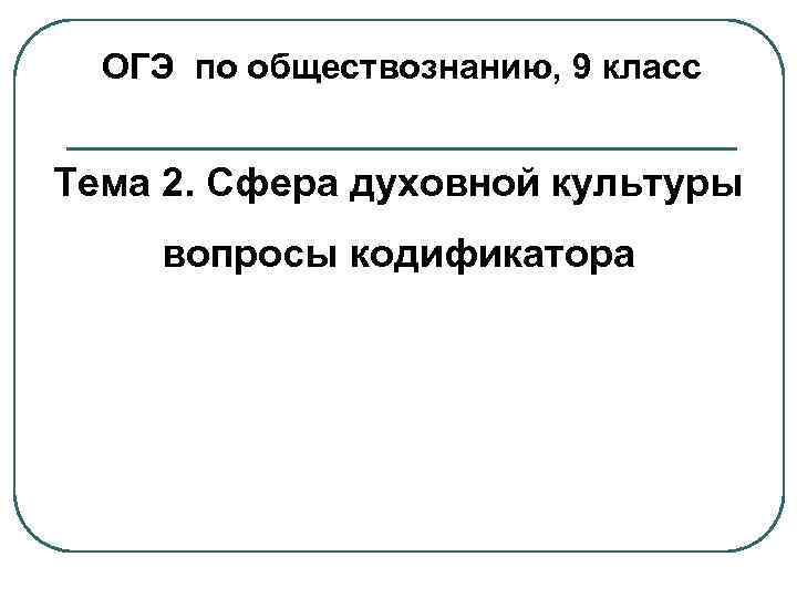 ОГЭ по обществознанию, 9 класс Тема 2. Сфера духовной культуры вопросы кодификатора 