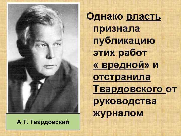 А. Т. Твардовский Однако власть признала публикацию этих работ « вредной» и отстранила Твардовского