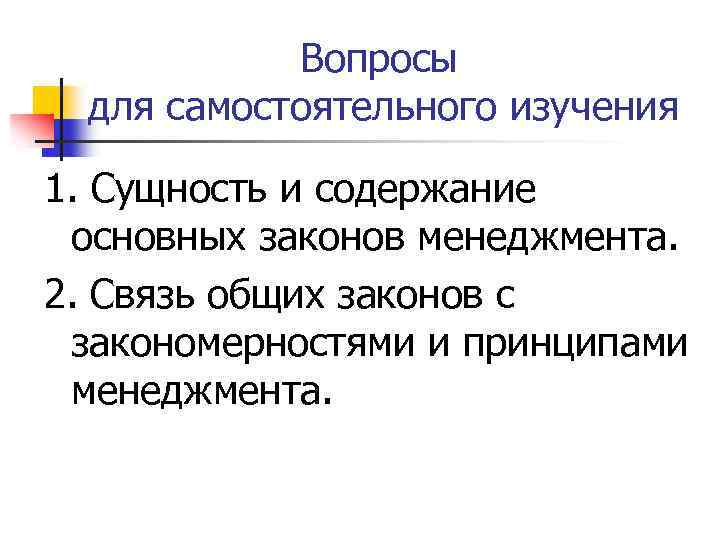 Вопросы для самостоятельного изучения 1. Сущность и содержание основных законов менеджмента. 2. Связь общих