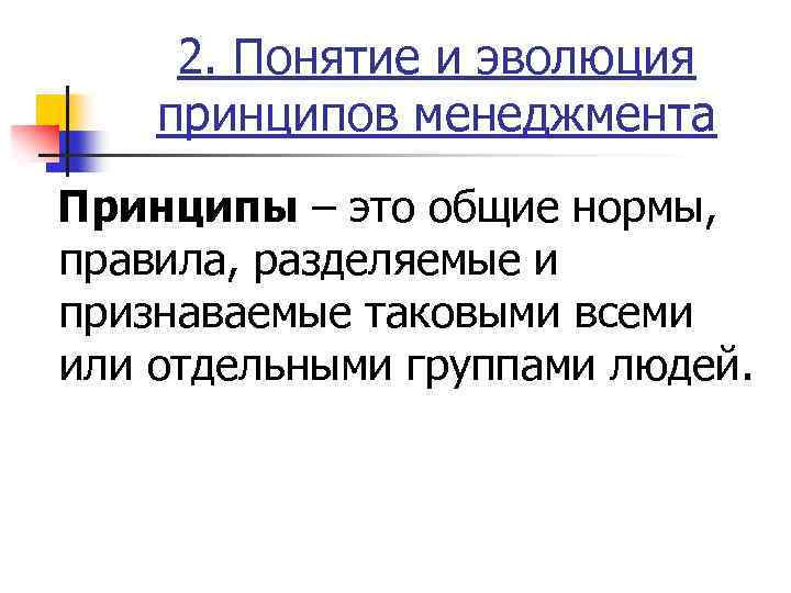 2. Понятие и эволюция принципов менеджмента Принципы – это общие нормы, правила, разделяемые и