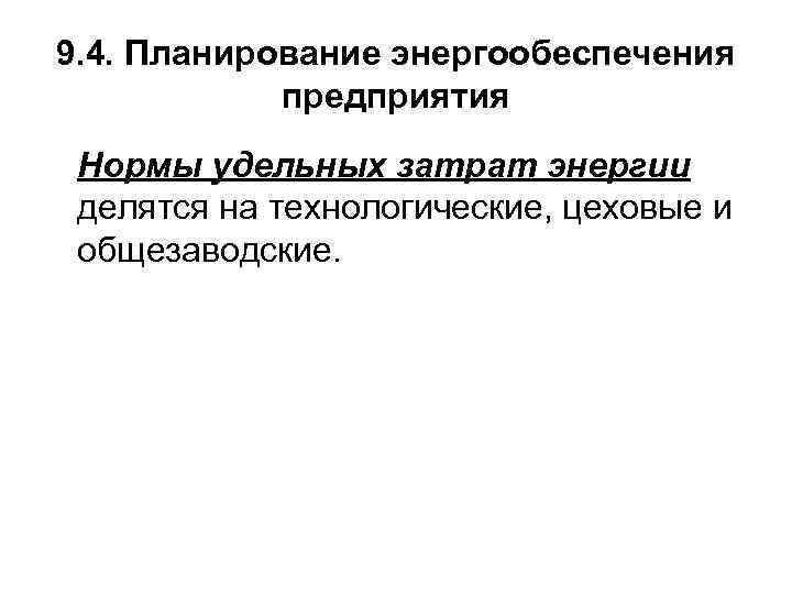 9. 4. Планирование энергообеспечения предприятия Нормы удельных затрат энергии делятся на технологические, цеховые и