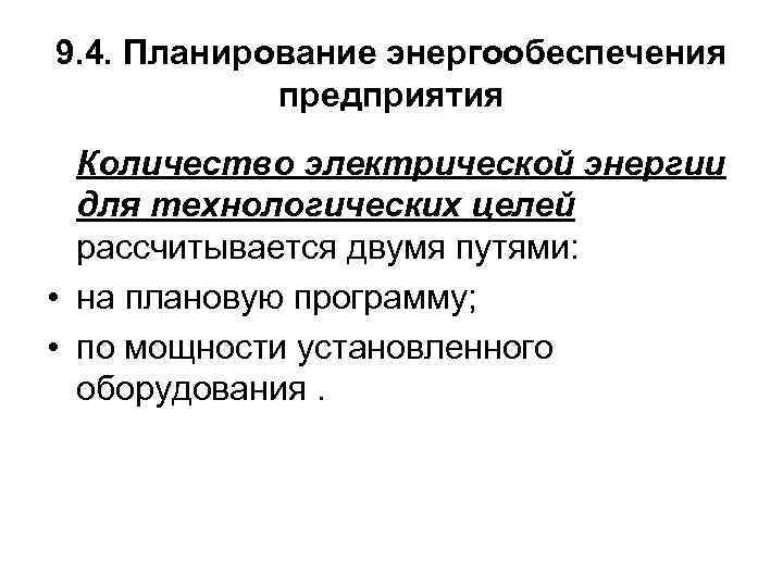 9. 4. Планирование энергообеспечения предприятия Количество электрической энергии для технологических целей рассчитывается двумя путями: