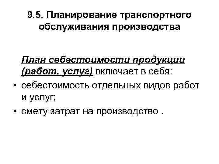 9. 5. Планирование транспортного обслуживания производства План себестоимости продукции (работ, услуг) включает в себя: