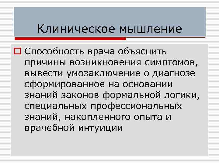 Клиническое мышление o Способность врача объяснить причины возникновения симптомов, вывести умозаключение о диагнозе сформированное