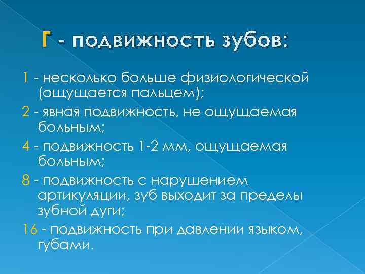 Г - подвижность зубов: 1 - несколько больше физиологической (ощущается пальцем); 2 - явная