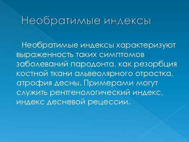 Необратимые индексы характеризуют выраженность таких симптомов заболеваний пародонта, как резорбция костной ткани альвеолярного отростка,