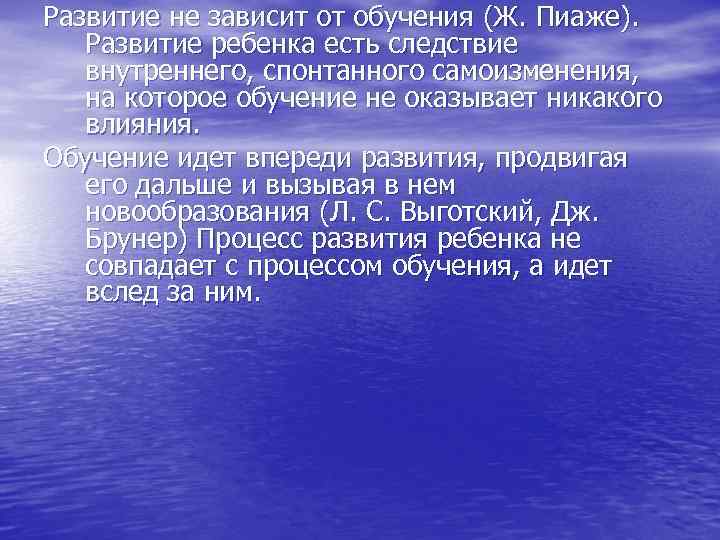 Развитие не зависит от обучения (Ж. Пиаже). Развитие ребенка есть следствие внутреннего, cпoнтaннoгo самоизменения,