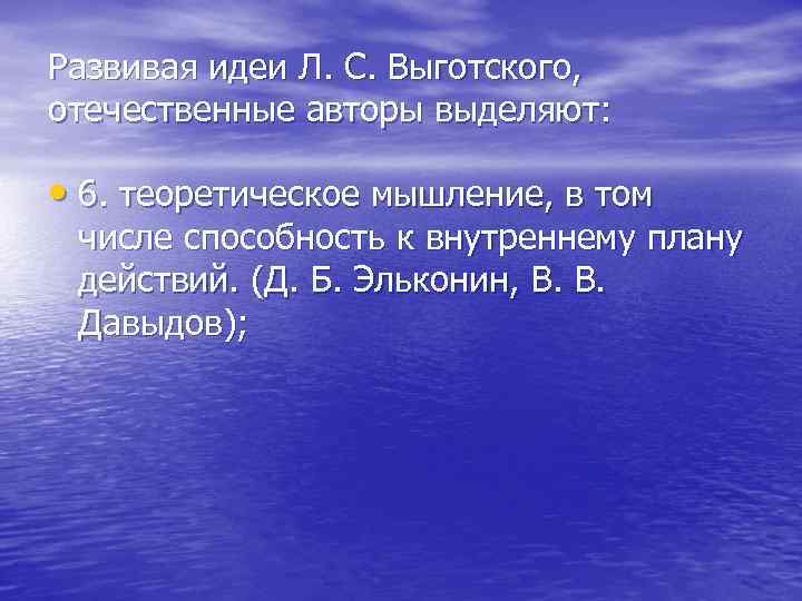 Развивая идеи Л. С. Выготского, отечественные авторы выделяют: • 6. теоретическое мышление, в том
