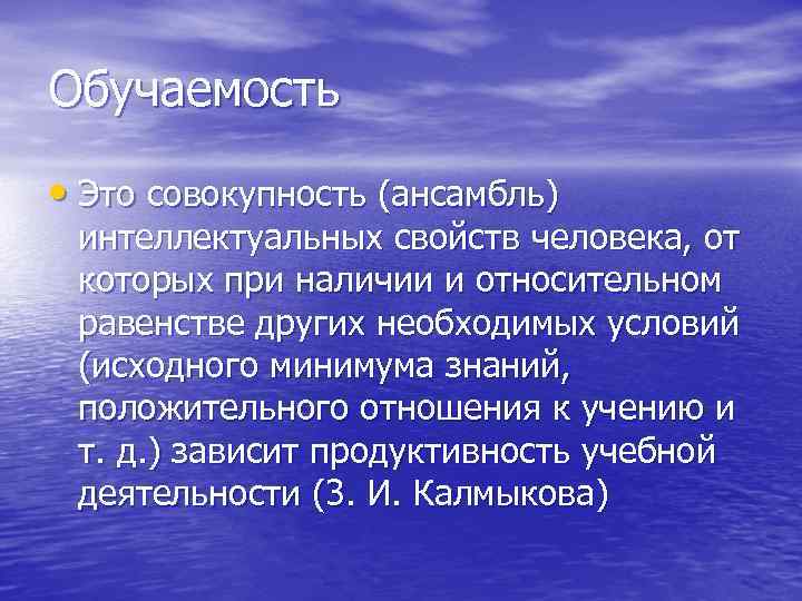 Обучаемость • Это совокупность (ансамбль) интеллектуальных свойств человека, от которых при наличии и относительном