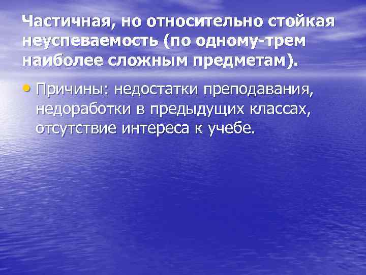 Частичная, но относительно стойкая неуспеваемость (по одному-трем наиболее сложным предметам). • Причины: недостатки преподавания,