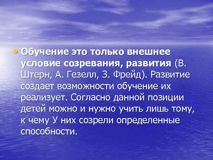  • Обучение это только внешнее условие созревания, развития (В. Штерн, А. Гезелл, З.