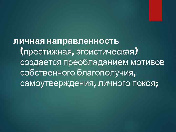 личная направленность (престижная, эгоистическая) создается преобладанием мотивов собственного благополучия, самоутверждения, личного покоя; 