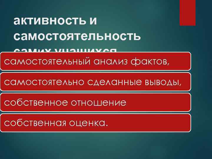 активность и самостоятельность самих учащихся самостоятельный анализ фактов, самостоятельно сделанные выводы, собственное отношение собственная