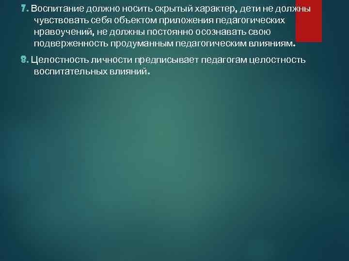 7. Воспитание должно носить скрытый характер, дети не должны чувствовать себя объектом приложения педагогических