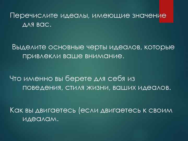 Перечислите идеалы, имеющие значение для вас. Выделите основные черты идеалов, которые привлекли ваше внимание.