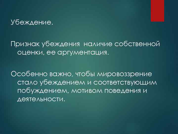 Убеждение. Признак убеждения наличие собственной оценки, ее аргументация. Особенно важно, чтобы мировоззрение стало убеждением
