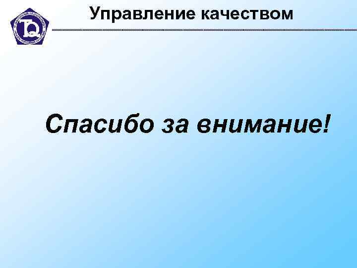   Управление качеством Спасибо за внимание! 