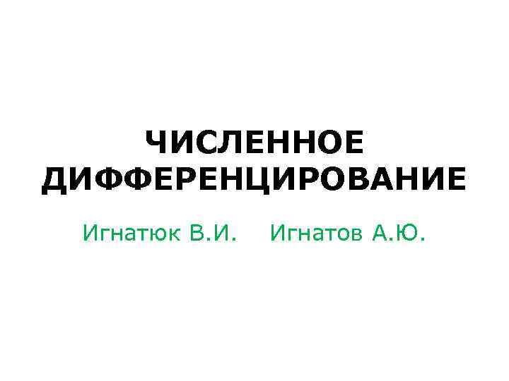   ЧИСЛЕННОЕ ДИФФЕРЕНЦИРОВАНИЕ Игнатюк В. И.  Игнатов А. Ю. 