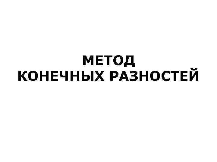  МЕТОД КОНЕЧНЫХ РАЗНОСТЕЙ 