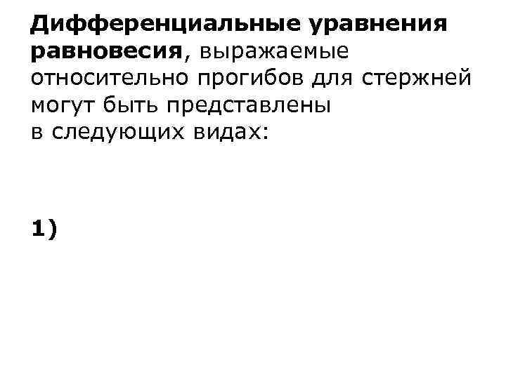 Дифференциальные уравнения равновесия, выражаемые относительно прогибов для стержней могут быть представлены в следующих видах: