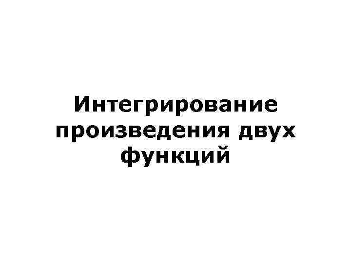 Интегрирование произведения двух функций 
