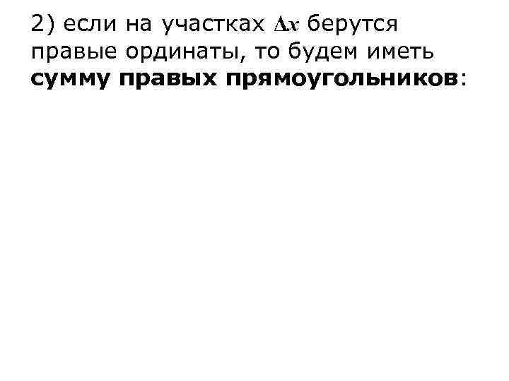 2) если на участках Δx берутся правые ординаты, то будем иметь сумму правых прямоугольников: