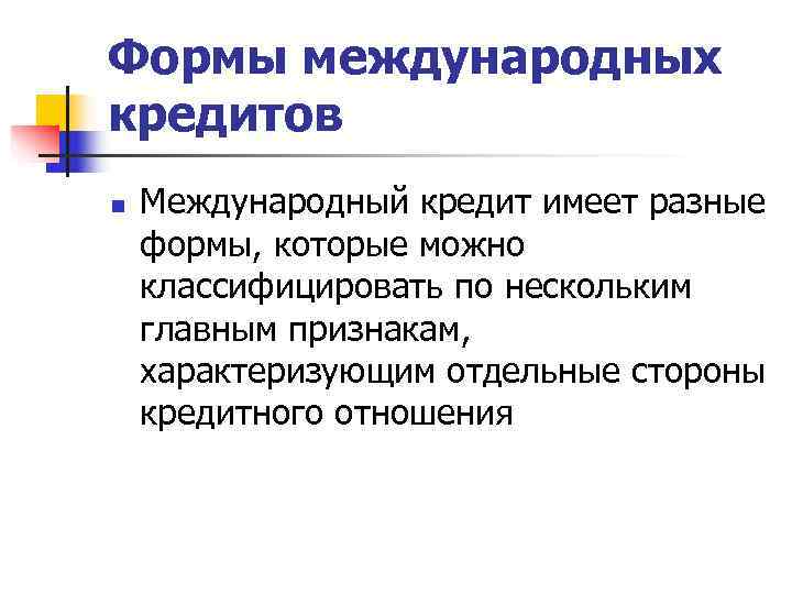 Формы международных кредитов n  Международный кредит имеет разные формы, которые можно классифицировать по