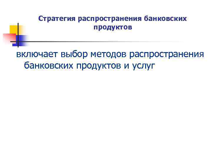   Стратегия распространения банковских    продуктов  включает выбор методов распространения