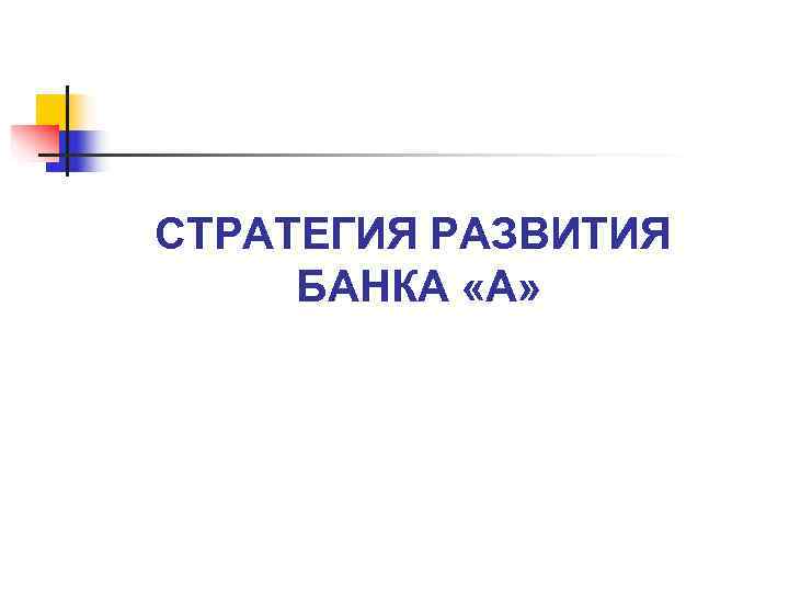 СТРАТЕГИЯ РАЗВИТИЯ БАНКА «А» 