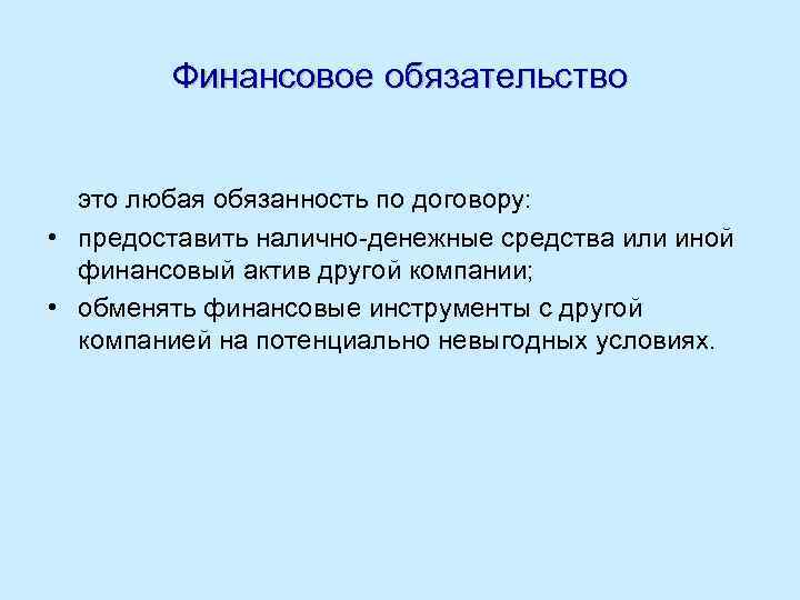 Финансовое обязательство это любая обязанность по договору: • предоставить налично-денежные средства или иной финансовый