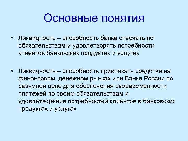 Основные понятия • Ликвидность – способность банка отвечать по обязательствам и удовлетворять потребности клиентов