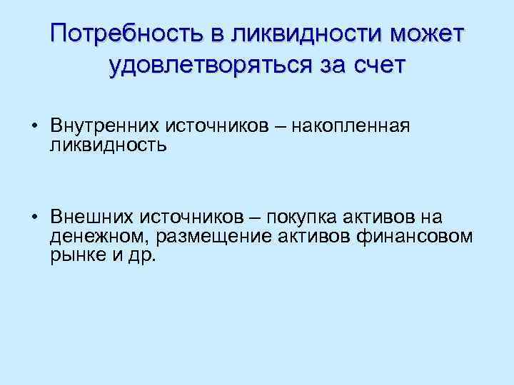 Потребность в ликвидности может удовлетворяться за счет • Внутренних источников – накопленная ликвидность •