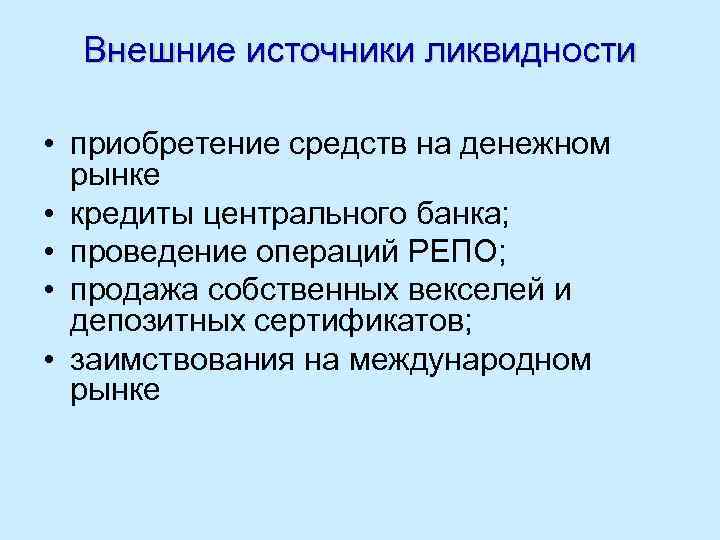 Внешние источники ликвидности • приобретение средств на денежном рынке • кредиты центрального банка; •