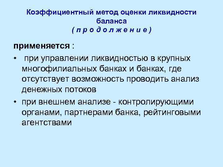 Коэффициентный метод оценки ликвидности баланса (продолжение) применяется : • при управлении ликвидностью в крупных