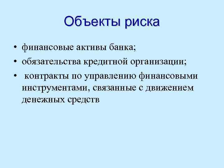 Объекты риска • финансовые активы банка; • обязательства кредитной организации; • контракты по управлению