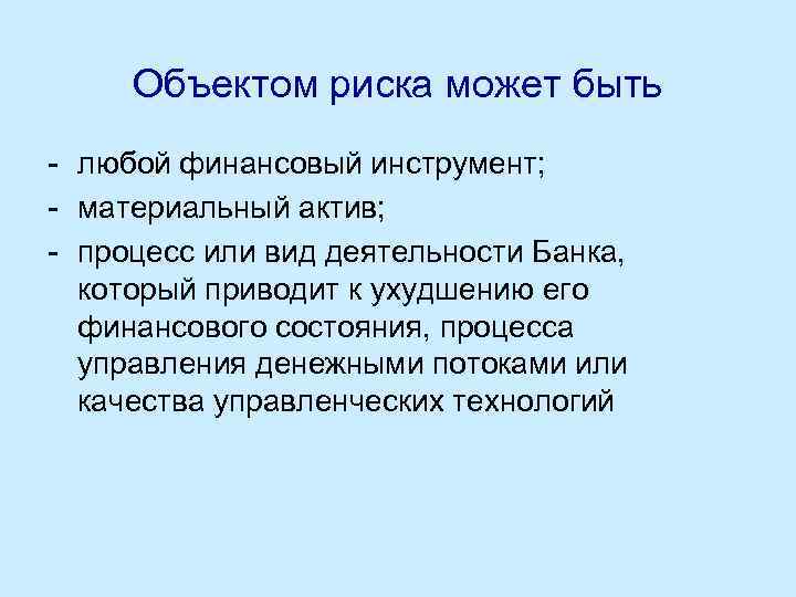 Объектом риска может быть - любой финансовый инструмент; - материальный актив; - процесс или