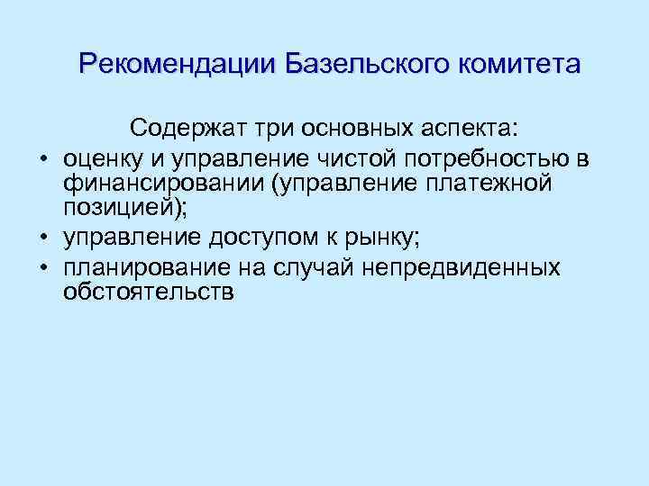 Рекомендации Базельского комитета Содержат три основных аспекта: • оценку и управление чистой потребностью в