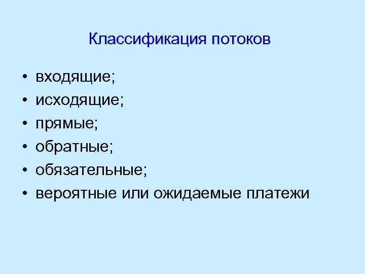 Классификация потоков • • • входящие; исходящие; прямые; обратные; обязательные; вероятные или ожидаемые платежи