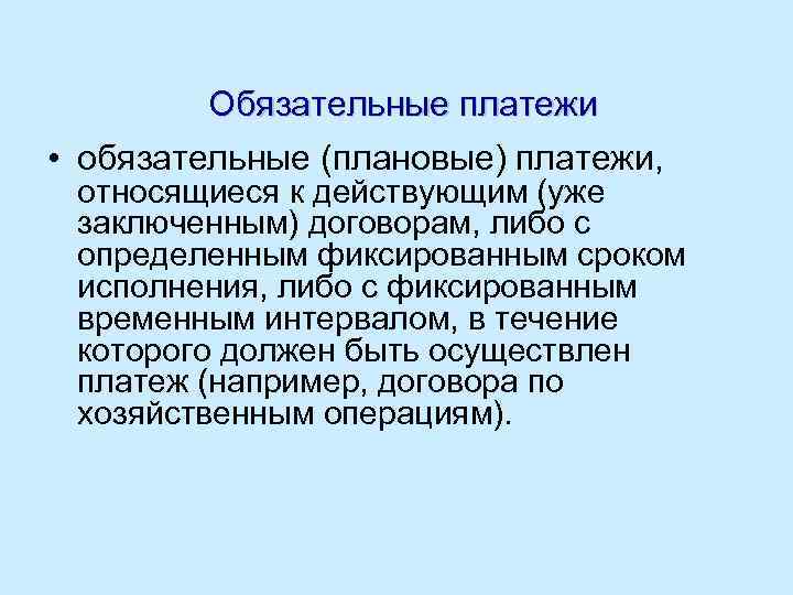 Обязательные платежи • обязательные (плановые) платежи, относящиеся к действующим (уже заключенным) договорам, либо с
