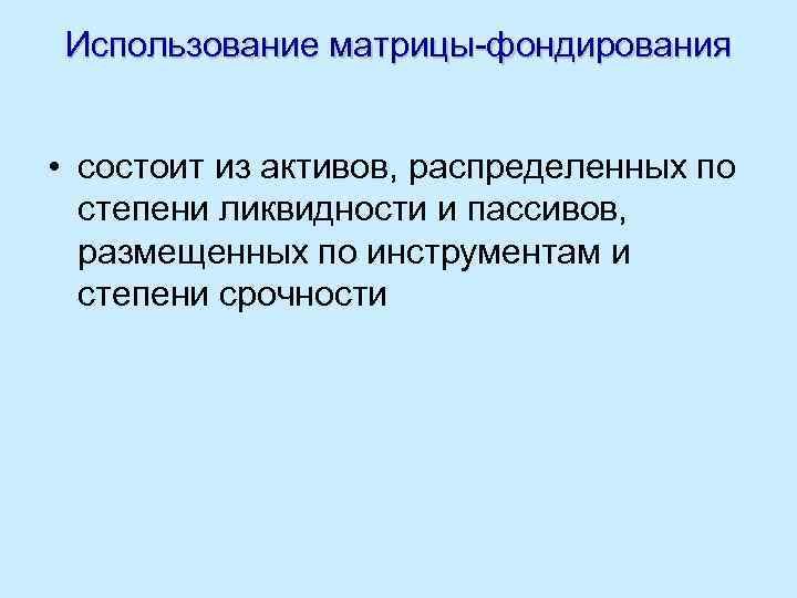 Использование матрицы-фондирования • состоит из активов, распределенных по степени ликвидности и пассивов, размещенных по