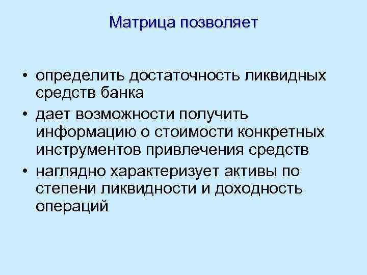 Матрица позволяет • определить достаточность ликвидных средств банка • дает возможности получить информацию о