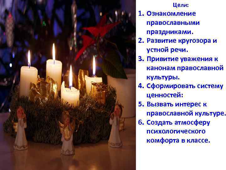    Цели: 1. Ознакомление  православными  праздниками. 2. Развитие кругозора и